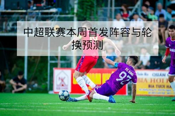 中超联赛本周首发阵容与轮换预测